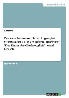 Der zwischenmenschliche Umgang im Sufismus des 11. Jh. am Beispiel des Werks Das Elixier der Glückseligkeit von Al Ghas?li