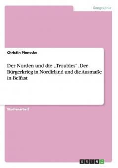Der Norden und die „Troubles“. Der Bürgerkrieg in Nordirland und die Ausmaße in Belfast