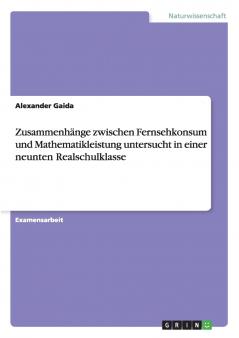 Zusammenh��nge zwischen Fernsehkonsum und Mathematikleistung untersucht in einer neunten Realschulklasse