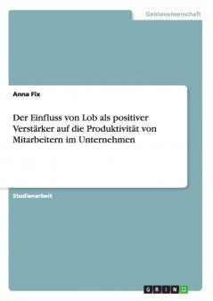 Der Einfluss von Lob als positiver Verstärker auf die Produktivität von Mitarbeitern im Unternehmen