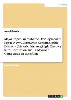 Major Impediments to the Development of Papua New Guinea. Non-Communicable Diseases (Lifestyle Disease) High Illiteracy Rate Corruption and Landowner Compensation (Conflict)