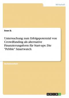 Untersuchung zum Erfolgspotenzial von Crowdfunding als alternative Finanzierungsform für Start-ups. Die Pebble Smartwatch