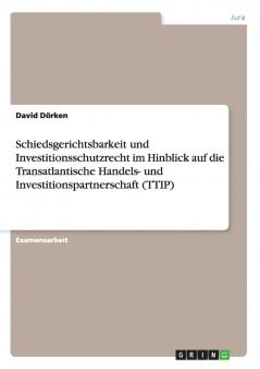 Schiedsgerichtsbarkeit und Investitionsschutzrecht im Hinblick auf die Transatlantische Handels- und Investitionspartnerschaft (TTIP)