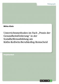 Unterrichtsmethoden im Fach „Praxis der Gesundheitsförderung in der Sozialhelferausbildung am Käthe-Kollwitz-Berufskolleg Remscheid