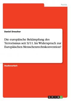 Die europäische Bekämpfung des Terrorismus seit 9/11. Im Widerspruch zur Europäischen Menschenrechtskonvention?