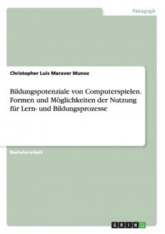Bildungspotenziale von Computerspielen. Formen und M��glichkeiten der Nutzung f��r Lern- und Bildungsprozesse