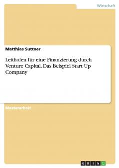 Leitfaden für eine Finanzierung durch Venture Capital. Das Beispiel Start Up Company