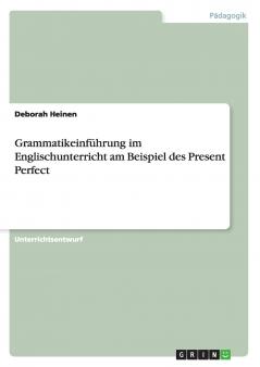 Grammatikeinführung im Englischunterricht am Beispiel des Present Perfect