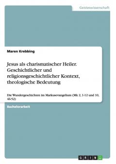 Jesus als charismatischer Heiler. Geschichtlicher und religionsgeschichtlicher Kontext theologische Bedeutung