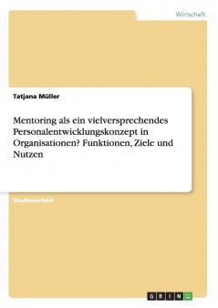 Mentoring als ein vielversprechendes Personalentwicklungskonzept in Organisationen? Funktionen Ziele und Nutzen