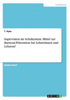 Supervision im Schulsystem. Mittel zur Burnout-Pr��vention bei Lehrerinnen und Lehrern?
