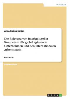 Die Relevanz von interkultureller Kompetenz für global agierende Unternehmen und den internationalen Arbeitsmarkt
