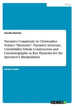 Narrative Complexity in Christopher Nolan's Memento. Narrative Structure Unreliability Fabula Construction and Cinematography as Key Elements for the Spectator's Manipulation