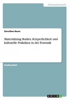 Materializing Bodies. Körperlichkeit und kulturelle Praktiken in der Forensik