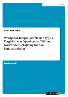 Wordpress Drupal Joomla und Typo3. Vergleich von OpenSource CMS und Nutzwerteinschätzung für eine Regionalzeitung
