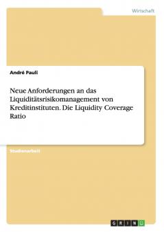 Neue Anforderungen an das Liquidit��tsrisikomanagement von Kreditinstituten. Die Liquidity Coverage Ratio
