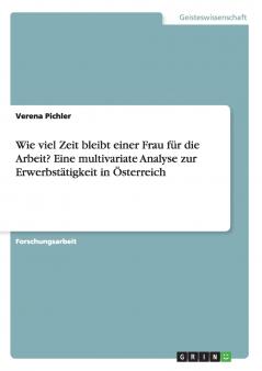 Wie viel Zeit bleibt einer Frau für die Arbeit? Eine multivariate Analyse zur Erwerbstätigkeit in Österreich