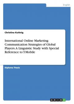 International Online Marketing Communication Strategies of Global Players. A Linguistic Study with Special Reference to T-Mobile