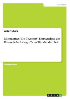 Montaignes De L'Amitié.  Eine Analyse des Freundschaftsbegriffs im Wandel der Zeit