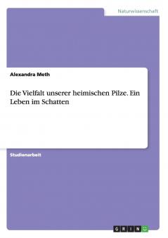 Die Vielfalt unserer heimischen Pilze. Ein Leben im Schatten