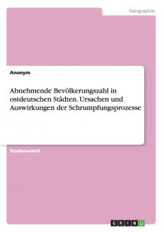 Abnehmende Bevölkerungszahl in ostdeutschen Städten. Ursachen und Auswirkungen der Schrumpfungsprozesse
