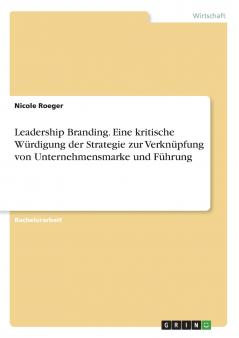 Leadership Branding. Eine kritische Würdigung der Strategie zur Verknüpfung von Unternehmensmarke und Führung