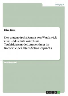Der pragmatische Ansatz von Watzlawick et al. und Schulz von Thuns Teufelskreismodell. Anwendung im Kontext eines Eltern-Sohn-Gesprächs
