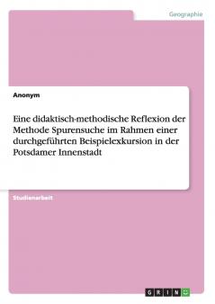 Eine didaktisch-methodische Reflexion der Methode Spurensuche im Rahmen einer durchgeführten Beispielexkursion in der Potsdamer Innenstadt