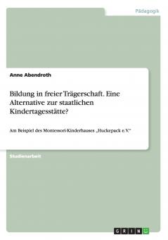 Bildung in freier Trägerschaft. Eine Alternative zur staatlichen Kindertagesstätte?