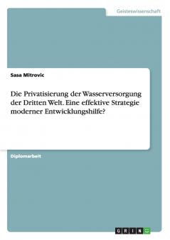 Die Privatisierung der Wasserversorgung der Dritten Welt. Eine effektive Strategie moderner Entwicklungshilfe?