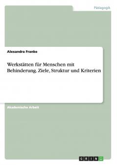 Werkstätten für Menschen mit Behinderung. Ziele Struktur und Kriterien
