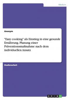 Easy cooking als Einstieg in eine gesunde Ernährung. Planung einer Präventionsmaßnahme nach dem individuellen Ansatz