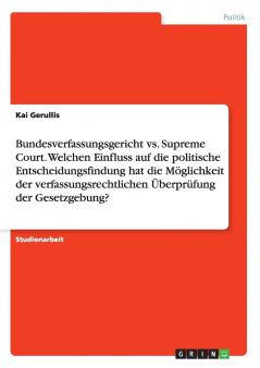 Bundesverfassungsgericht vs. Supreme Court. Welchen Einfluss auf die politische Entscheidungsfindung hat die Möglichkeit der verfassungsrechtlichen Überprüfung der Gesetzgebung?