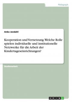 Kooperation und Vernetzung. Welche Rolle spielen individuelle und institutionelle Netzwerke für die Arbeit der Kindertageseinrichtungen?