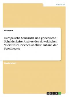 Europäische Solidarität und griechische Schuldenkrise. Analyse des slowakischen Nein zur Griechenlandhilfe anhand der Spieltheorie