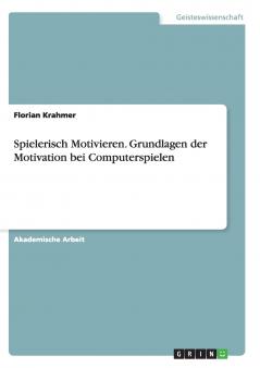 Spielerisch Motivieren. Grundlagen der Motivation bei Computerspielen