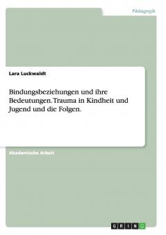 Bindungsbeziehungen und ihre Bedeutungen. Trauma in Kindheit und Jugend und die Folgen.