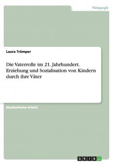 Die Vaterrolle im 21. Jahrhundert. Erziehung und Sozialisation von Kindern durch ihre Väter (German Edition)