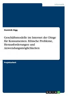 Geschäftsmodelle im Internet der Dinge für Konsumenten. Ethische Probleme Herausforderungen und Anwendungsmöglichkeiten