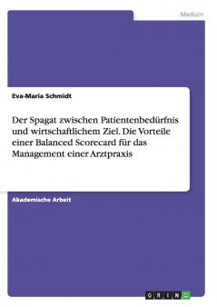 Der Spagat zwischen Patientenbed��rfnis und wirtschaftlichem Ziel. Die Vorteile einer Balanced Scorecard f��r das Management einer Arztpraxis