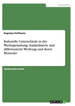 Kulturelle Unterschiede in der Werbegestaltung. Stadardisierte und differenzierte Werbung und deren Elemente