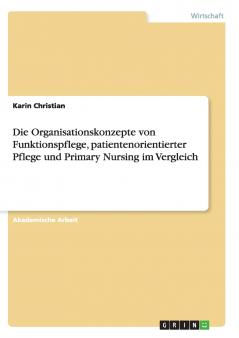 Die Organisationskonzepte von Funktionspflege patientenorientierter Pflege und Primary Nursing im Vergleich