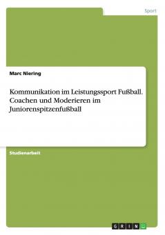 Kommunikation im Leistungssport Fu��ball. Coachen und Moderieren im Juniorenspitzenfu��ball