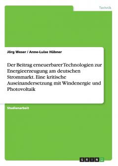 Der Beitrag erneuerbarer Technologien zur Energieerzeugung am deutschen Strommarkt. Eine kritische Auseinandersetzung mit Windenergie und Photovoltaik