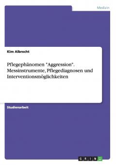 Pflegephänomen Aggression. Messinstrumente Pflegediagnosen und Interventionsmöglichkeiten