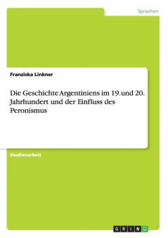 Die Geschichte Argentiniens im 19.und 20. Jahrhundert und der Einfluss des Peronismus