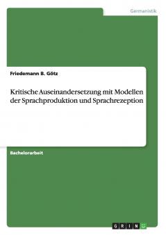 Kritische Auseinandersetzung mit Modellen der Sprachproduktion und Sprachrezeption