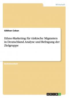 Ethno-Marketing für türkische Migranten in Deutschland. Analyse und Befragung der Zielgruppe