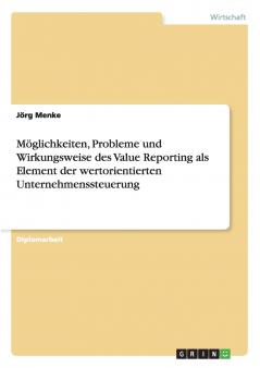 Möglichkeiten, Probleme und Wirkungsweise des Value Reporting als Element der wertorientierten Unternehmenssteuerung (German Edition)