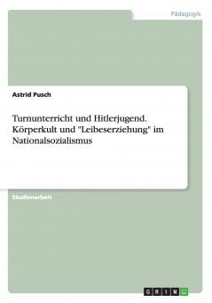 Turnunterricht und Hitlerjugend. Körperkult und Leibeserziehung im Nationalsozialismus